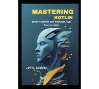 Mastering Kotlin: From Basics to Android and Backend Development for Aspiring Developers: Learn intermediate Kotlin, build Android apps, and create backend services with real-world examples.