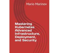 Mastering Kubernetes Advanced Infrastructure, Deployment, and Security