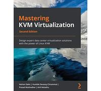 Mastering KVM Virtualization - Second Edition: Design expert data center virtualization solutions with the power of Linux KVM