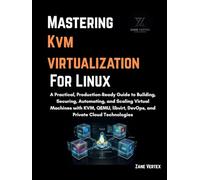 Mastering KVM Virtualization For Linux: A Practical, Production-Ready Guide to Building, Securing, Automating, and Scaling Virtual Machines with KVM,QEMU,libvirt,DevOps, and Private Cloud Technologies