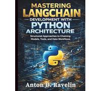 Mastering LangChain Development with Python Architecture: Structured Approaches to Chaining Models, Tools, and Data Workflows: 2 (Complete ... Development for Beginners and Developers)