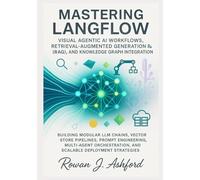 Mastering LangFlow: Visual Agentic AI Workflows, Retrieval-Augmented Generation (RAG), and Knowledge Graph Integration: Building Modular LLM Chains, Vector Store Pipelines, Prompt Engineering