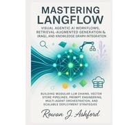 Mastering LangFlow: Visual Agentic AI Workflows, Retrieval-Augmented Generation (RAG), and Knowledge Graph Integration: Building Modular LLM Chains, Vector Store Pipelines, Prompt Engineering