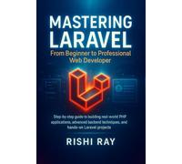 Mastering Laravel: From Beginner to Professional Web Developer: Step-by-step guide to building real-world PHP applications, advanced backend ... Series: From Beginner to Full-Stack Mastery)