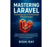 Mastering Laravel: From Beginner to Professional Web Developer: Step-by-step guide to building real-world PHP applications, advanced backend ... Series: From Beginner to Full-Stack Mastery)