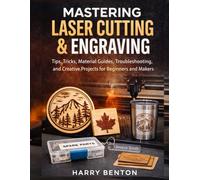 MASTERING LASER CUTTING & ENGRAVING: Tips, Tricks, Material Guides, Troubleshooting, and Creative Projects for Beginners and Makers.