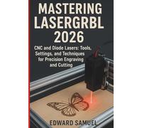 MASTERING LASERGRBL 2026: CNC and Diode Lasers: Tools, Settings, and Techniques for Precision Engraving and Cutting