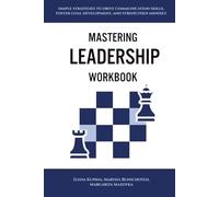 Mastering Leadership Workbook: Simple Strategies to Drive Communication Skills, Foster Goal Development, and Strengthen Mindset