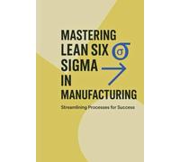 Mastering Lean Six Sigma in Manufacturing: Streamlining Processes for Success (Industrial Production & Quality Management)