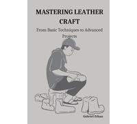 MASTERING LEATHER CRAFT: From Basic Techniques to Advanced Projects
