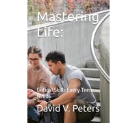 Mastering Life:: Critical Skills Every Teen Needs (Life Mastery Skills)