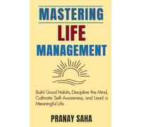 Mastering Life Management: Build Good Habits, Discipline the Mind, Cultivate Self-Awareness, and Lead a Meaningful Life: 1 (The Mindset Management Mastery)