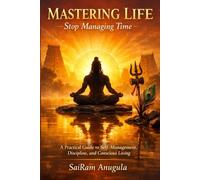 MASTERING LIFE. STOP MANAGING TIME.: A Practical Guide to Self-Management, Discipline, and Conscious Living for Professionals, Students, Adults, & ... & Excellence Through Self-Management.