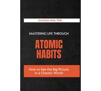 Mastering Life Through Atomic Habits: How to Rewire Your Daily Behavior for Success