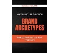 Mastering Life Through Brand Archetypes: How to Find and Live Your True Story