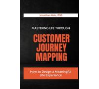 Mastering Life Through Customer Journey Mapping: How to Design a Meaningful Life Experience