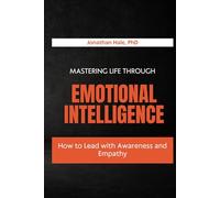 Mastering Life Through Emotional Intelligence: How to Lead with Awareness and Empathy