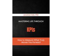 Mastering Life Through KPIs: How to Measure What Truly Moves You Forward
