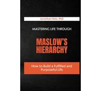 Mastering Life Through Maslow’s Hierarchy: How to Build a Fulfilled and Purposeful Life