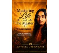 Mastering Life With The Master: Moving from the Ordinary to the Extraordinary, Living the teachings of Paramhansa Yogananda