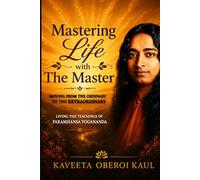 Mastering Life With The Master: Moving from the Ordinary to the Extraordinary, Living the teachings of Paramhansa Yogananda
