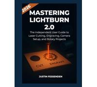 MASTERING LIGHTBURN 2.0: The Independent User Guide to Laser Cutting, Engraving, Camera Setup, and Rotary Pr