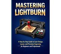 MASTERING LIGHTBURN: A Step-by-Step Guide to Laser Design, Layout, and Precision Engraving for Beginners and Professionals