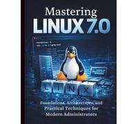 Mastering Linux 7.0: Foundations, Architectures, and Practical Techniques for Modern Administrators (Programming for Beginners to Advanced Developers)