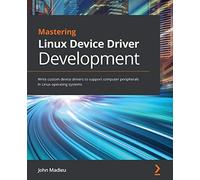 Mastering Linux Device Driver Development: Write custom device drivers to support computer peripherals in Linux operating systems