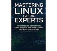 Mastering Linux for the Experts: Advanced System Administration, Kernel Internals, Performance Tuning, and Production Operations (Computer books)