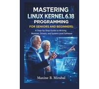 Mastering Linux Kernel 6.18 Programming for Seniors and Beginners: A Step-by-Step Guide to Writing Modules, Drivers, and System-Level Software. (Technology Made Simple for Seniors and Beginners)