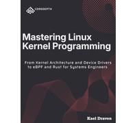 Mastering Linux Kernel Programming: From Kernel Architecture and Device Drivers to eBPF and Rust for Systems Engineers (COREDEPTH)