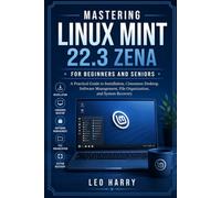 Mastering Linux Mint 22.3 Zena for Beginners and Seniors: A Practical Guide to Installation, Cinnamon Desktop, Software Management, File Organization, and System Recovery