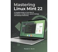 Mastering Linux Mint 22: A Complete Guide to Linux Mint 22 Installation, Configuration, System Settings, and Desktop Productivity