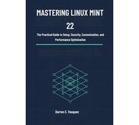 Mastering Linux Mint 22: The Practical Guide to Setup, Security, Customization, and Performance Optimization
