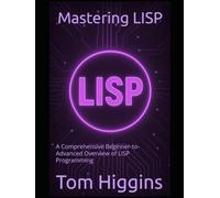 Mastering LISP: A Comprehensive Beginner-to-Advanced Overview of LISP Programming