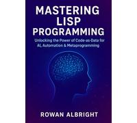 Mastering Lisp Programming: Unlocking the Power of Code-as-Data for AI, Automation & Metaprogramming