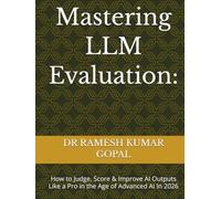 Mastering LLM Evaluation:: How to Judge, Score & Improve AI Outputs Like a Pro in the Age of Advanced AI In 2026