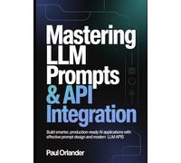 Mastering LLM Prompts & API Integration: Build Smarter, Production-Ready AI Applications with Effective Prompt Design and Modern LLM APIs