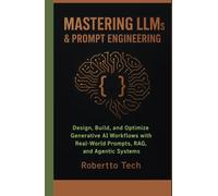 MASTERING LLMS & PROMPT ENGINEERING: DESIGN, BUILD, AND OPTIMIZE GENERATIVE AI WORKFLOWS WITH REAL-WORLD PROMPTS, RAG, AND AGENTIC SYSTEMS