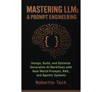 MASTERING LLMS & PROMPT ENGINEERING: DESIGN, BUILD, AND OPTIMIZE GENERATIVE AI WORKFLOWS WITH REAL-WORLD PROMPTS, RAG, AND AGENTIC SYSTEMS