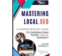 Mastering Local SEO: A Comprehensive Guide to Dominating Your Local Market: Unlocking the Secrets to Attracting Local Customers Online