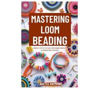 MASTERING LOOM BEADING: A Complete Step by Step Guide from Beginner Bracelets to Advanced Bead Tapestries