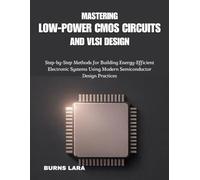 Mastering Low-Power CMOS Circuits and VLSI Design: Step-by-Step Methods for Building Energy-Efficient Electronic Systems Using Modern Semiconductor Design Practices