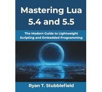 Mastering Lua 5.4 and 5.5: The Modern Guide to Lightweight Scripting and Embedded Programming (MindForge Series)