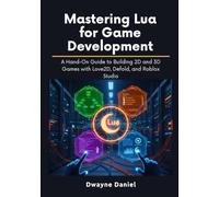 Mastering Lua for Game Development: A Hand-On Guide to Building 2D and 3D Games with Love2D, Defold, and Roblox Studio