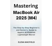 Mastering MacBook Air 2025 (M4): The Step-by-Step Beginner’s and Senior’s Guide to Apple's AI-Powered Lightweight Marvel