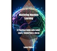 Mastering Machine Learning: A Practical Guide with Scikit-Learn, TensorFlow & Keras