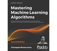 Mastering Machine Learning Algorithms: Expert techniques for implementing popular machine learning algorithms, fine-tuning your models, and understanding how they work, 2nd Edition