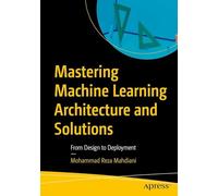 Mastering Machine Learning Architecture and Solutions: From Design to Deployment